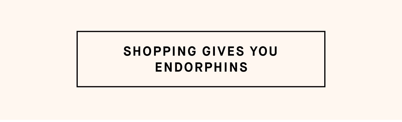 Shopping Gives You Endorphins 