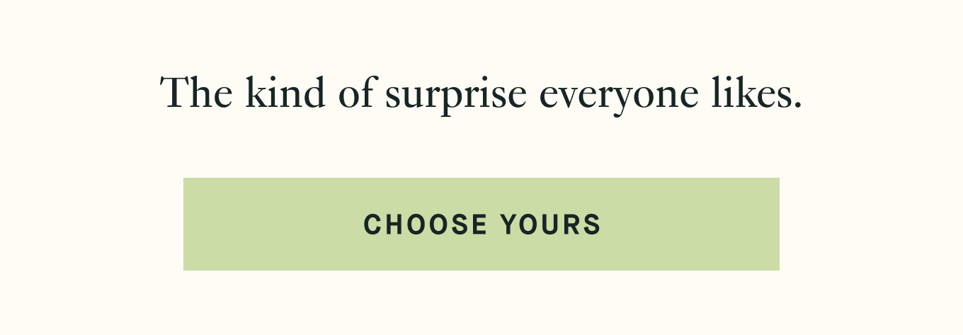 The kind of surprise everyone likes. Choose yours