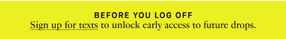 Sign up for texts to unlock early access to future drops