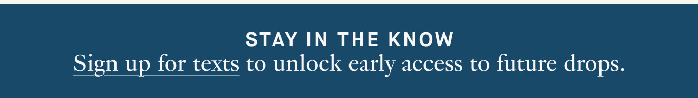 Sign up for texts to unlock early access to future drops.