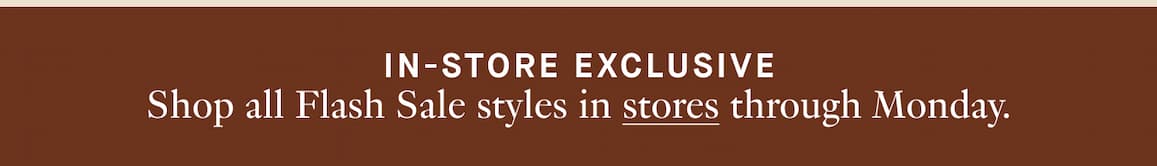 Shop all Flash Sale styles in stores through Monday.