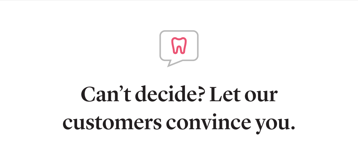 Can’t decide? Let our customers convince you.