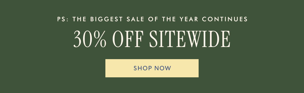 PS: The biggest sale of the year continues 30% OFF Sitewide Shop now