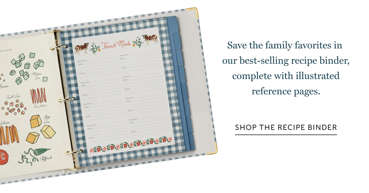 Save the family favorites in  our best-selling recipe binder, complete with illustrated reference pages. | SHOP THE RECIPE BINDER