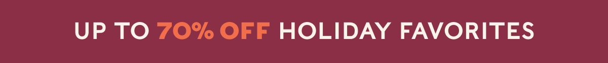 UP TO 70% OFF HOLIDAY FAVORITES