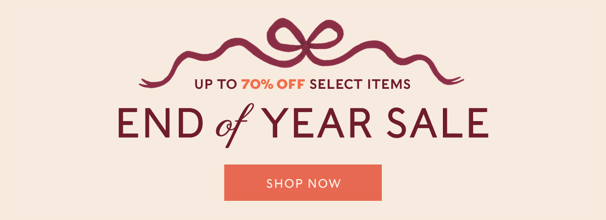 UP TO 70% OFF SELECT ITEMS - END of YEAR SALE | SHOP NOW