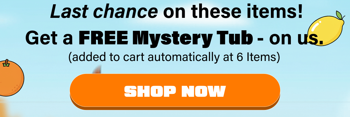 Last chance, get a FREE Mystery Tub on us at 6 items (added automatically)