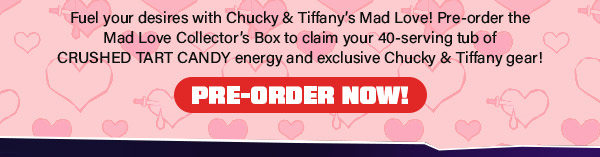 Pre-order the Mad Love Collector's Box to claim your 40-serving tub of crushed tart candy energy and exclusive Chucky & Tiffany gear