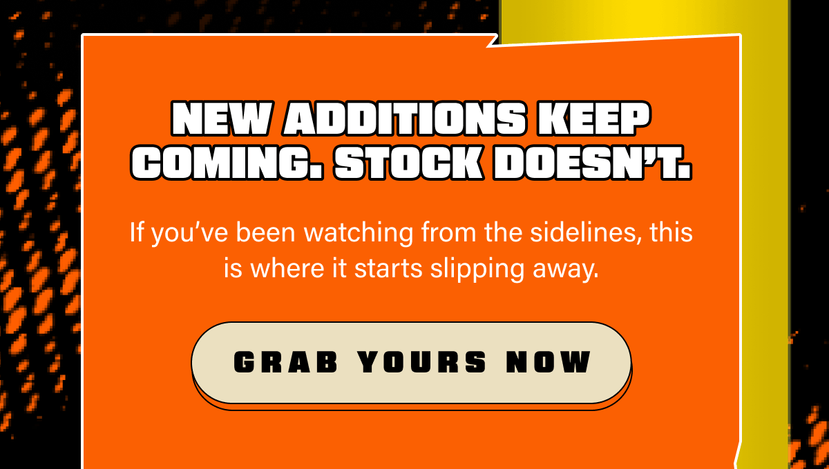 New additions keep coming. Stock doesn’t. If you’ve been watching from the sidelines, this is where it starts slipping away.