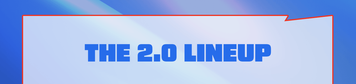 The 2.0 Lineup