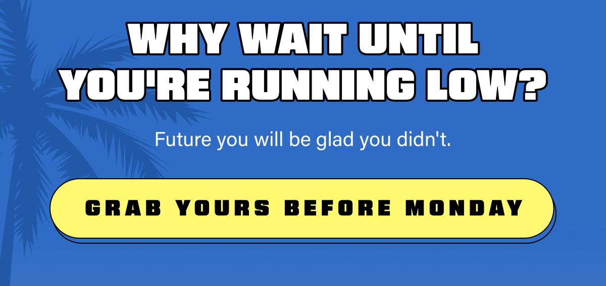Why wait until you're running low? Future you will be glad you didn't.