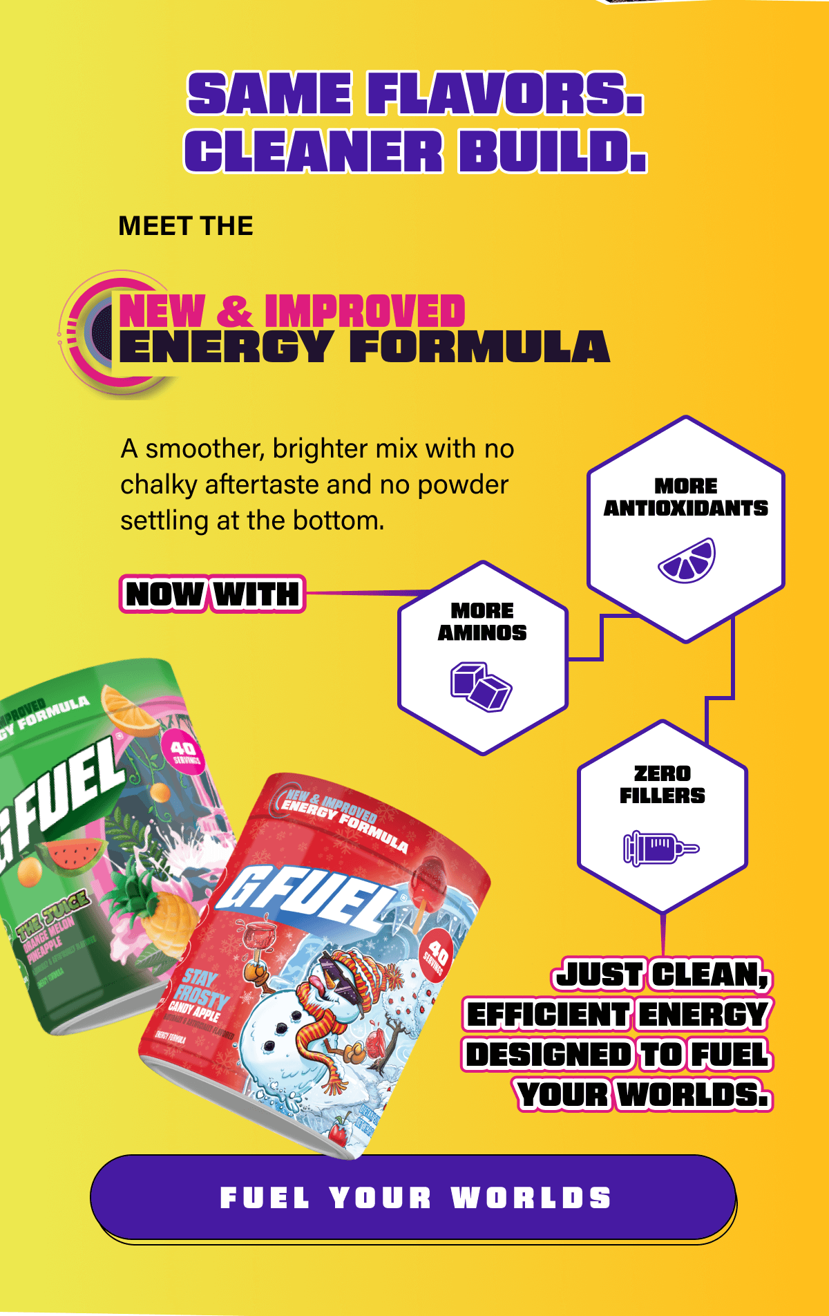 Same flavors. Cleaner build. | Fuel Your Worlds