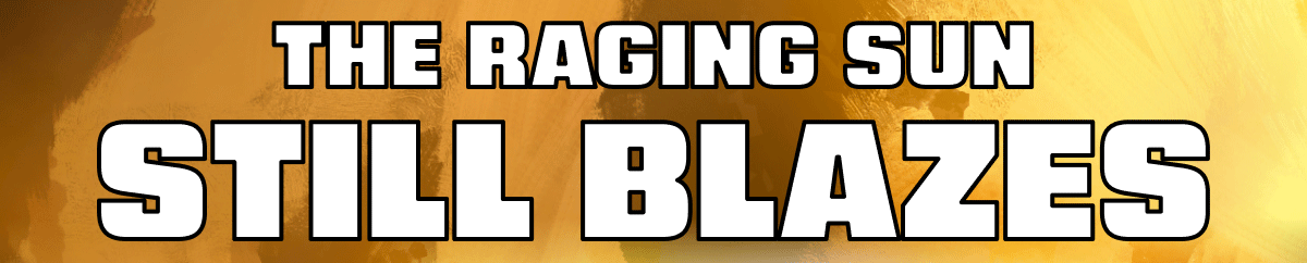 The Raging Sun Still Blazes