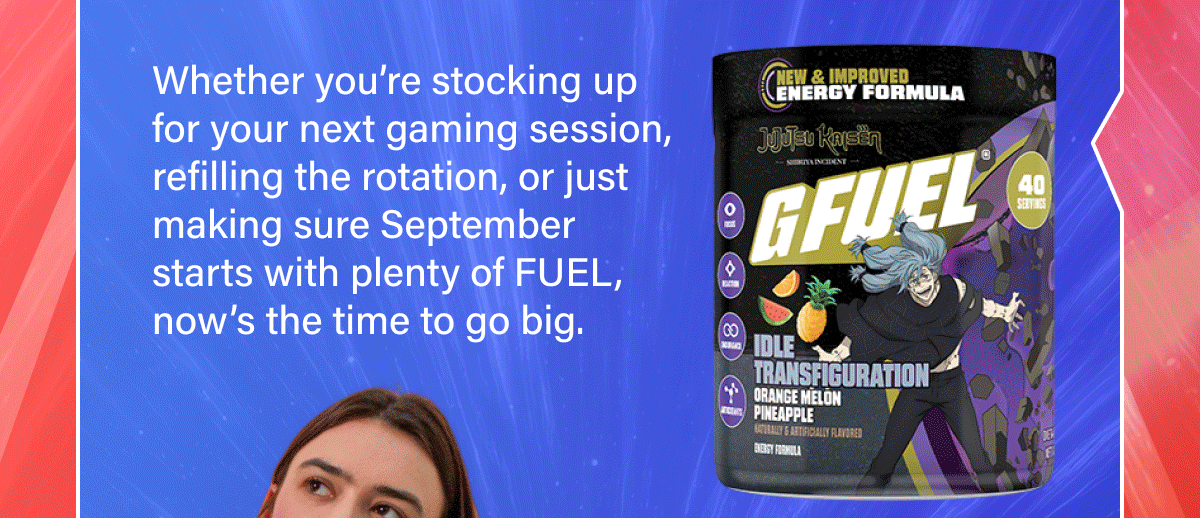 Whether you’re stocking up for your next gaming session, refilling the rotation, or just making sure September starts with plenty of FUEL, now’s the time to go big.