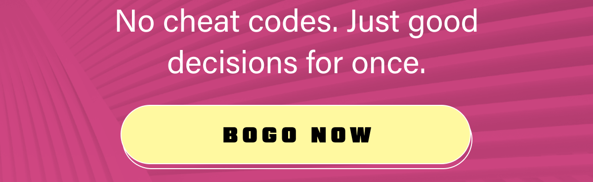 No cheat codes. Just good decisions for once.