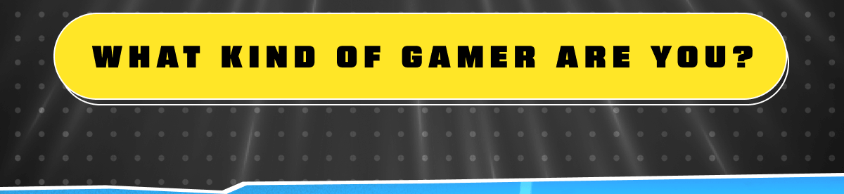 What kind of gamer are you?