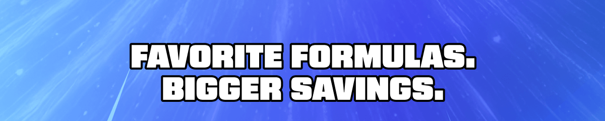 Favorite formulas. Bigger savings.