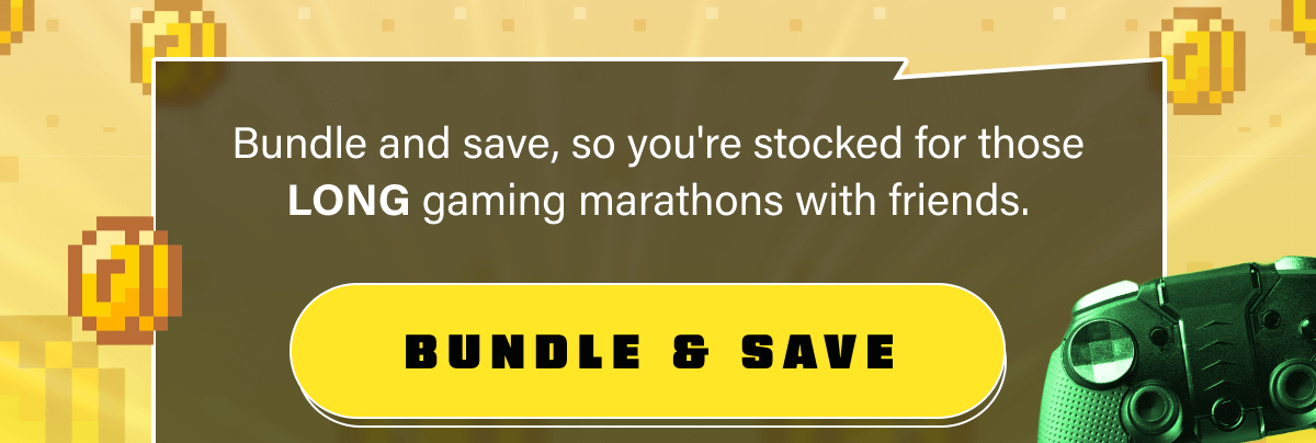Bundle and save, so you're stocked for those LONG gaming marathons with friends.