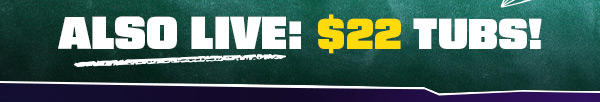 Also live: $22 tubs!