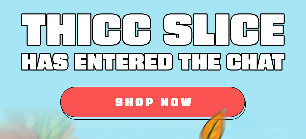 Thicc Slice Has Entered The Chat
