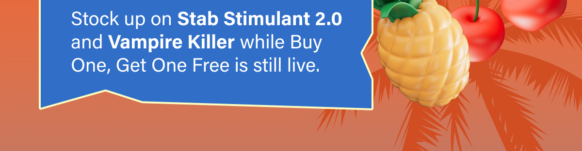 Stock up on Stab Stimulant 2.0 and Vampire Killer while Buy One, Get One Free is still live.
