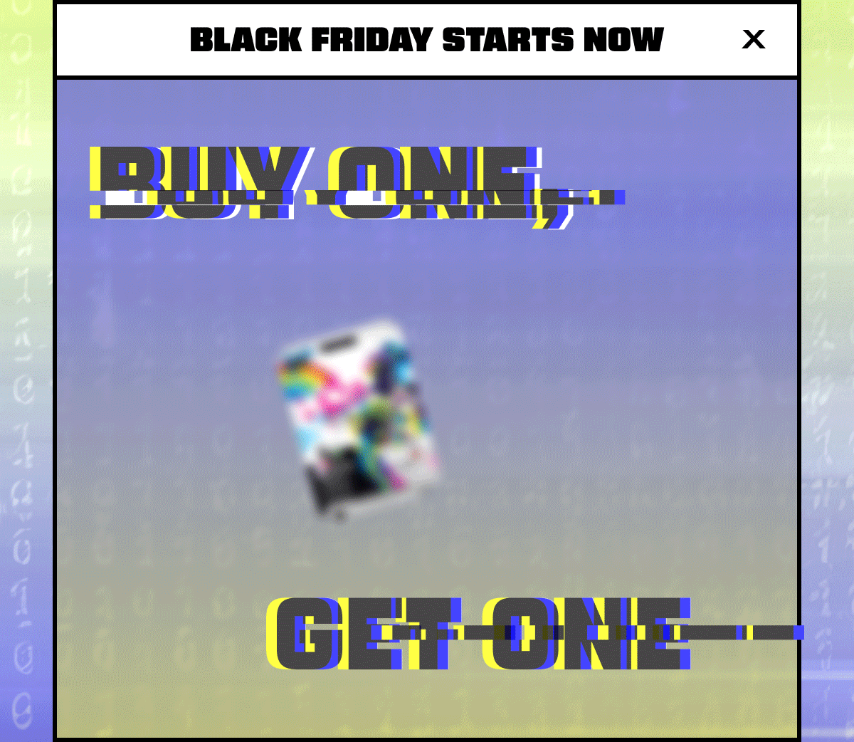 Black Friday Starts Now | Buy One, Glitch One