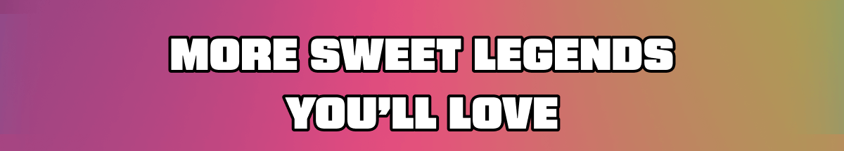 More Sweet Legends You’ll Love