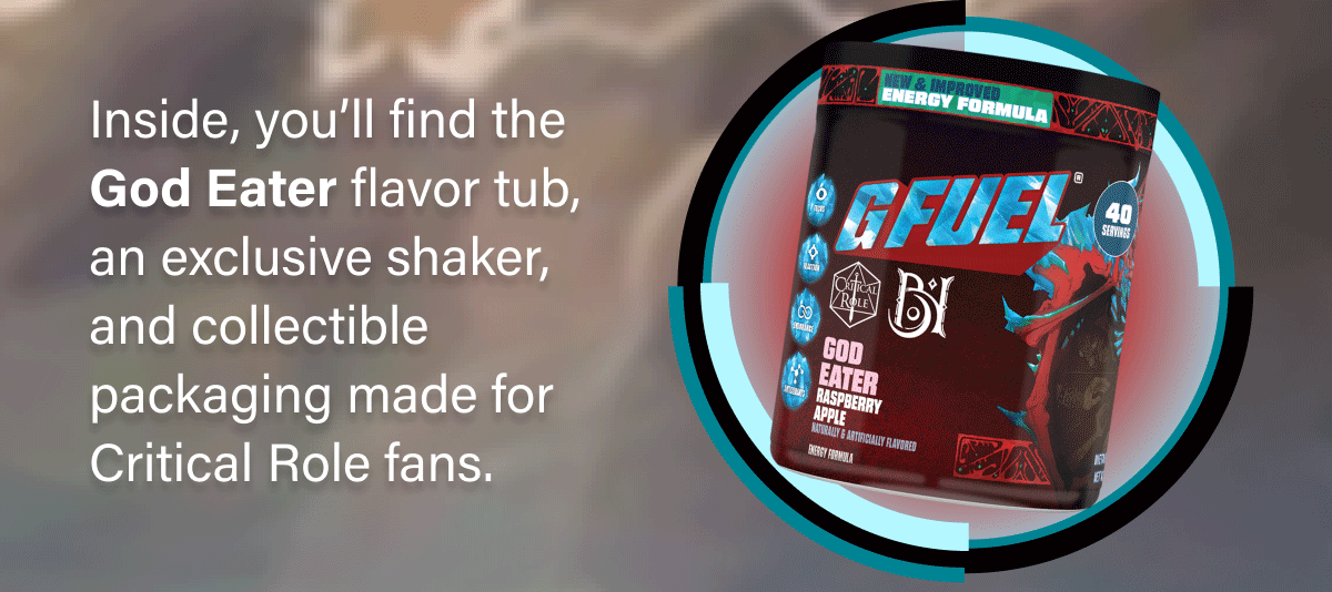 Inside, you’ll find the God Eater flavor tub, an exclusive shaker, and collectible packaging made for Critical Role fans.