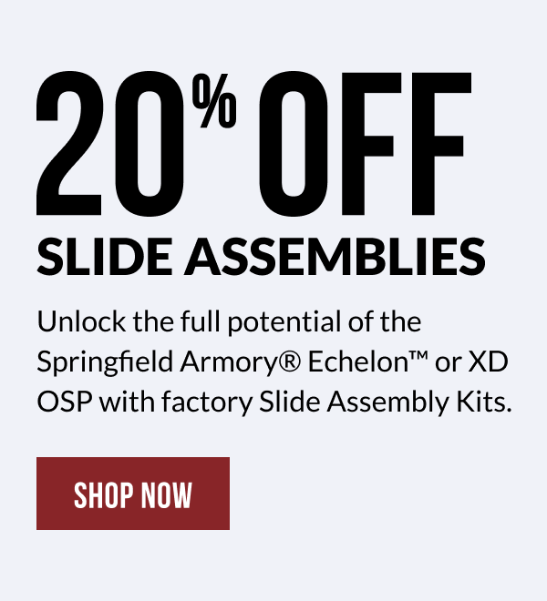 20% OFF SLIDE ASSEMBLIES - Unlock the full potential of the Springfield Armory® Echelon™ or XD OSP with factory Slide Assembly Kits 20% OFF SLIDE ASSEMBLIES - Unlock the full potential of the Springfield Armory® Echelon™ or XD OSP with factory Slide Assembly Kits