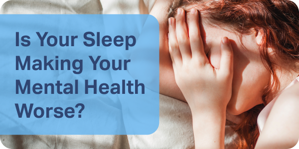 Is Your Sleep Making Your Mental Health Worse?