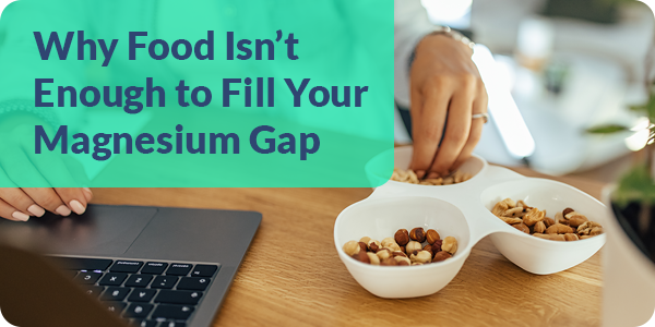 Why Food Isn't Enough to Fill Your Magnesium Gap