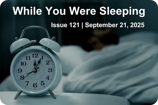 While Your Were Sleeping | Issue 121 | September 21, 2025
