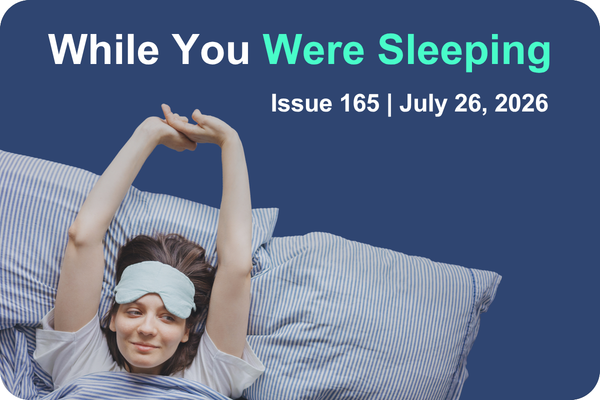 While Your Were Sleeping | Issue 165 | July 26, 2026