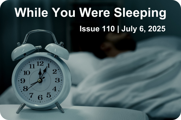 While Your Were Sleeping | Issue 110 | July 6, 2025