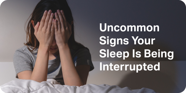 Uncommon Signs Your Sleep Is Being Interrupted