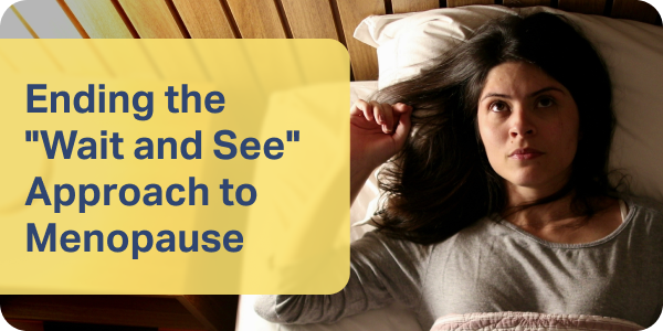 Ending the "Wait and See" Approach to Menopause