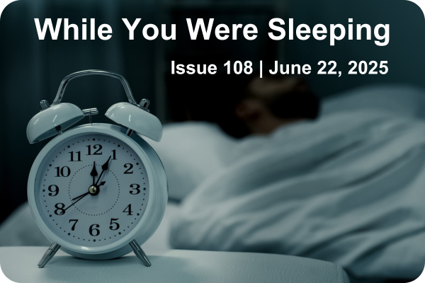 While Your Were Sleeping | Issue 108 | June 22, 2025