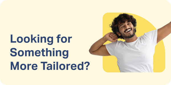 Looking for Something More Tailored?