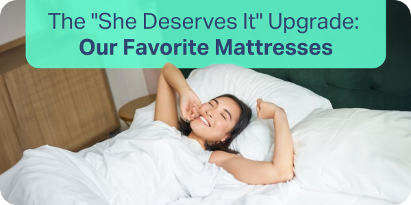 The "She Deserves It" Upgrade: Our Favorite Mattresses