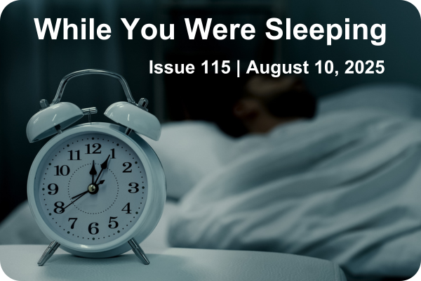While Your Were Sleeping | Issue 115 | August 10, 2025
