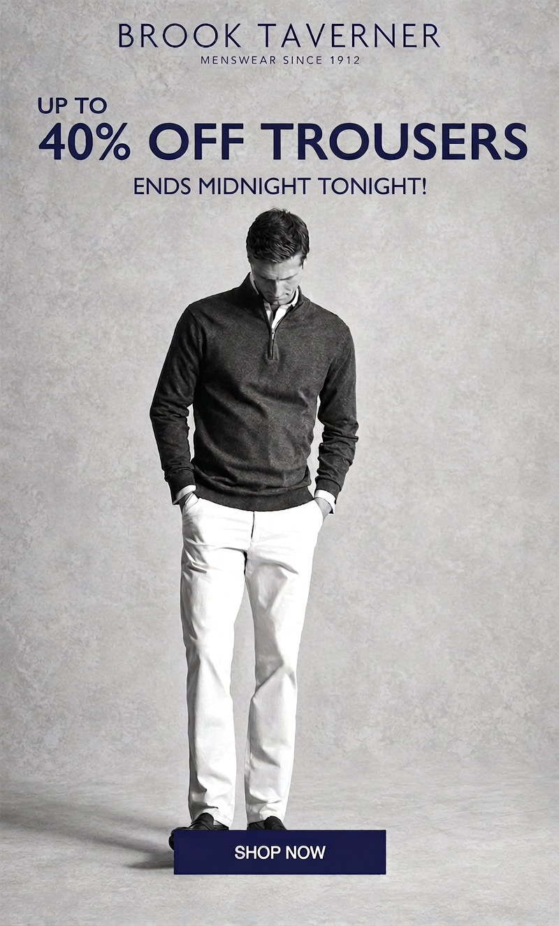 Brook Taverner sale: Up to 40% off trousers ends midnight tonight. Shop now.