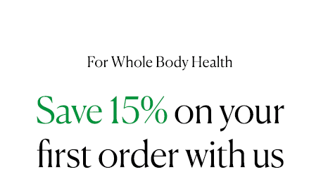 For Whole Body Health. Save 15% on your first order with us