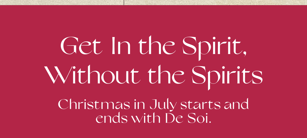 Get In the Spirit, Without the Spirits | Christmas in July starts and ends with De Soi.