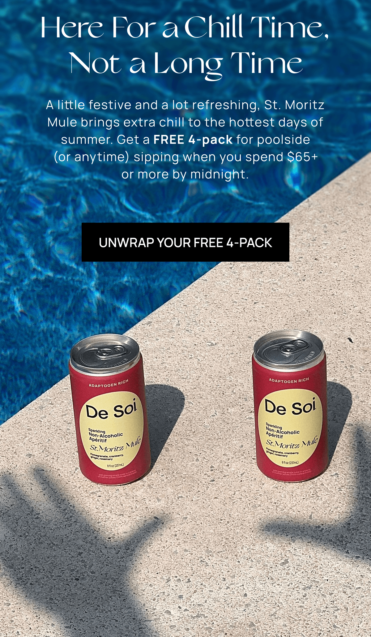 Here For a Chill Time, Not a Long Time | A little festive and a lot refreshing, St. Moritz Mule brings a little extra chill to the hottest days of summer. Get a FREE 4-pack for poolside (or anytime) sipping when you spend $65+ or more by midnight.  |  Unwrap Your Free 4-Pack