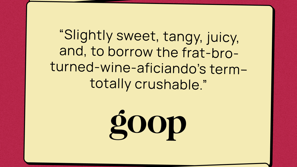 “Slightly sweet, tangy, juicy, and, to borrow the frat-bro-turned-wine-aficiando’s term–totally crushable.” | Goop