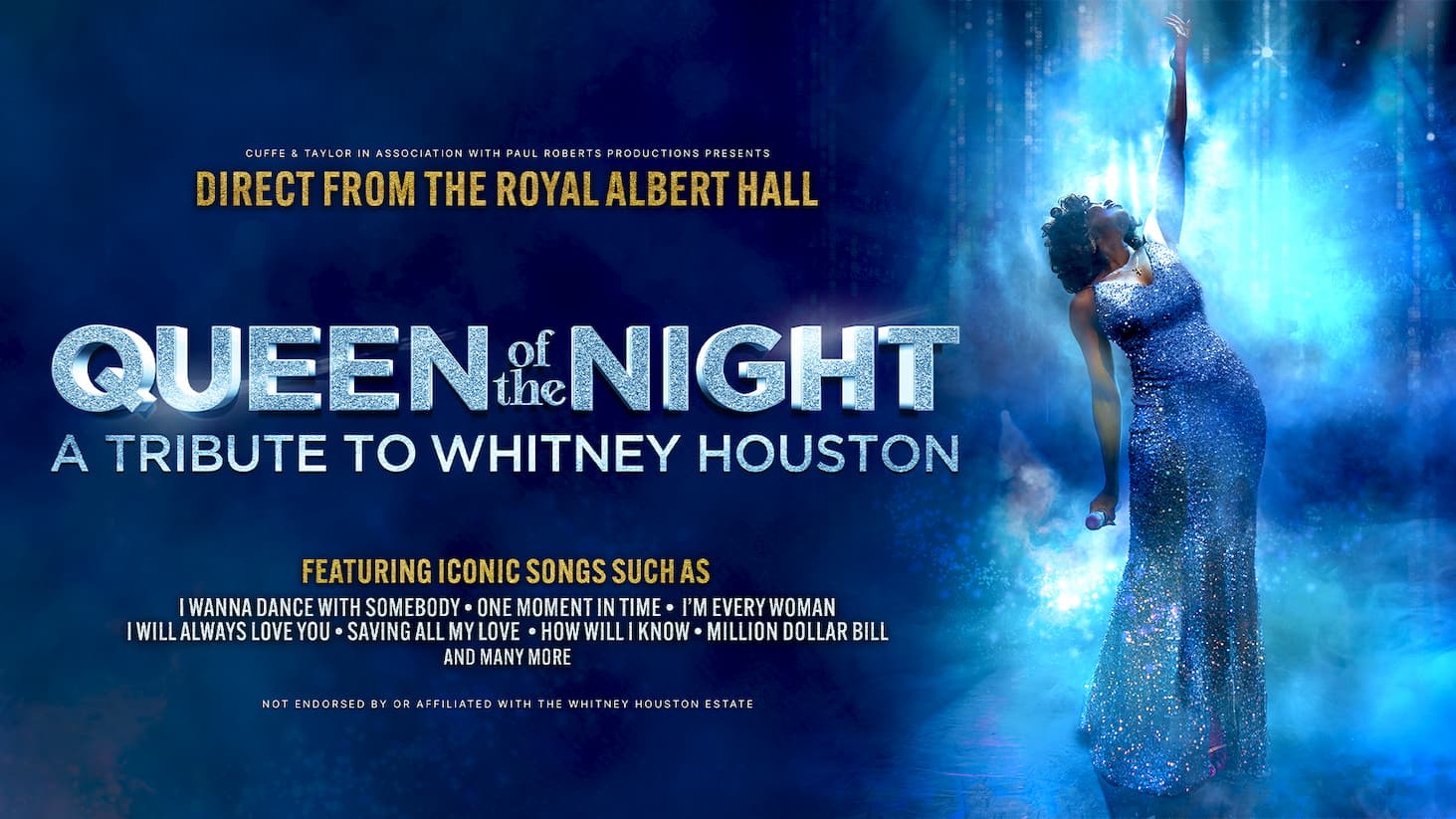 Promotional poster for a live music show titled “Queen of the Night – A Tribute to Whitney Houston.” The background is deep blue with a spotlight effect. On the right side, a performer in a sparkling blue gown stands on a stage, holding a microphone and reaching one arm upward into the light. Large, bold text across the center reads “QUEEN OF THE NIGHT”, with smaller text below: “A TRIBUTE TO WHITNEY HOUSTON.” At the top, gold text states “Direct from the Royal Albert Hall.” Near the bottom, additional text lists songs featured in the show, including: “I Wanna Dance With Somebody,” “One Moment in Time,” “I’m Every Woman,” “I Will Always Love You,” “Saving All My Love,” “How Will I Know,” and “Million Dollar Bill,” followed by “and many more.” A small disclaimer at the bottom notes that the show is not endorsed by or affiliated with the Whitney Houston estate.