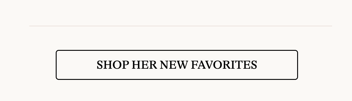 [ SHOP HER NEW FAVORITES]