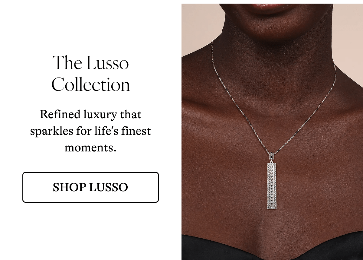The Lusso Collection Refined luxury that sparkles for life's finest moments. [SHOP LUSSO]