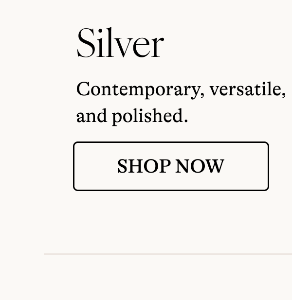 Silver Contemporary, versatile, and polished. [ SHOP NOW]