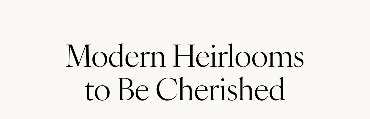 Modern Heirlooms to Be Cherished